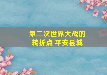 第二次世界大战的转折点 平安县城